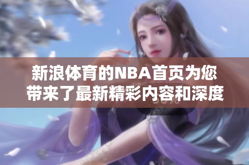 新浪**的NBA首页为您带来了最新精彩内容和深度分析