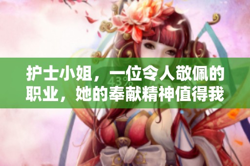 护士小姐，一位令人敬佩的职业，她的奉献精神值得我们每一个人学习