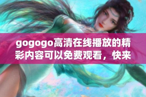 gogogo高清在线播放的精彩内容可以免费观看，快来体验吧！