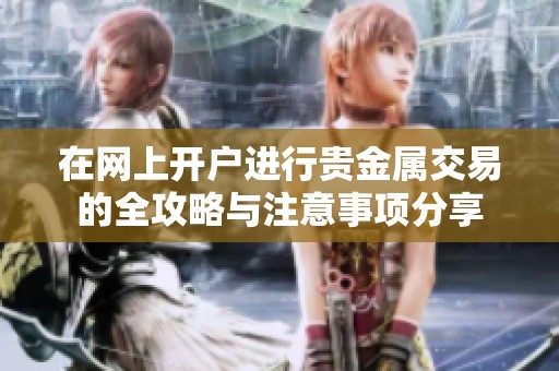 在网上开户进行贵金属交易的全攻略与注意事项分享