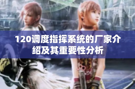 120调度指挥系统的厂家介绍及其重要性分析