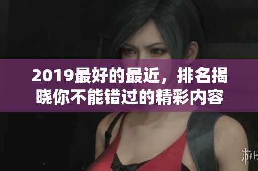 2019最好的最近，排名揭晓你不能错过的精彩内容