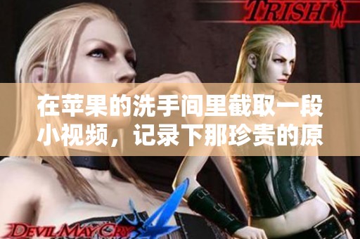 在苹果的洗手间里截取一段小视频，记录下那珍贵的原声。