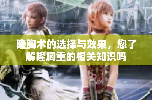 隆胸术的选择与效果，您了解隆胸重的相关知识吗