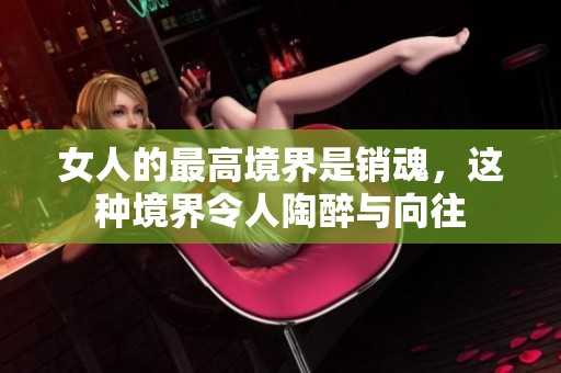 女人的最高境界是销魂，这种境界令人陶醉与向往