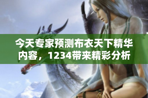 今天专家预测布衣天下精华内容，1234带来精彩分析与见解