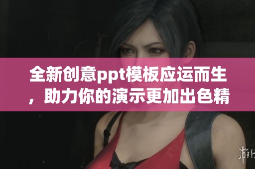 全新创意ppt模板应运而生，助力你的演示更加出色精彩