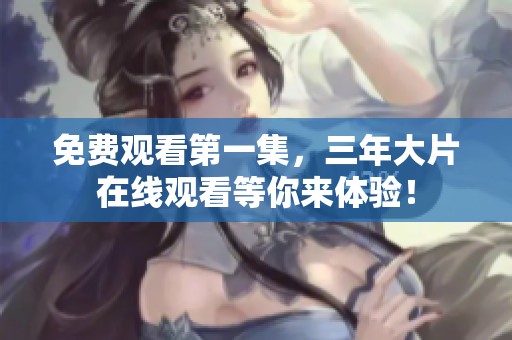 免费观看第一集，三年大片在线观看等你来体验！