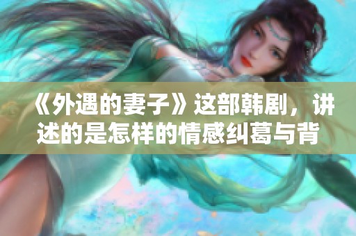 《外遇的妻子》这部韩剧，讲述的是怎样的情感纠葛与背叛故事呢