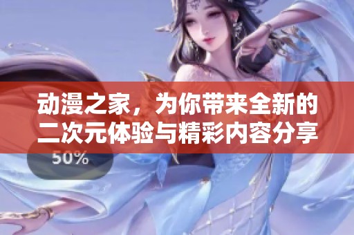 动漫之家，为你带来全新的二次元体验与精彩内容分享