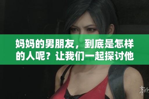 妈妈的男朋友，到底是怎样的人呢？让我们一起探讨他的故事吧。