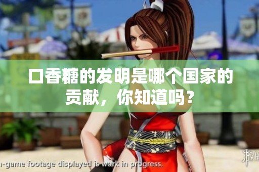口香糖的发明是哪个国家的贡献，你知道吗？