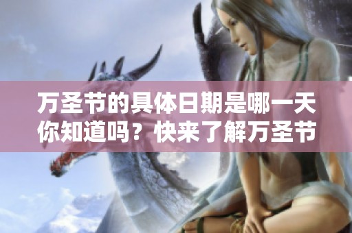 万圣节的具体日期是哪一天你知道吗？快来了解万圣节的时间吧！