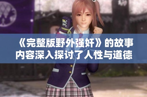 《完整版野外强奸》的故事内容深入探讨了人性与道德的复杂性