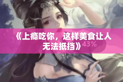 《上瘾吃你，这样美食让人无法抵挡》
