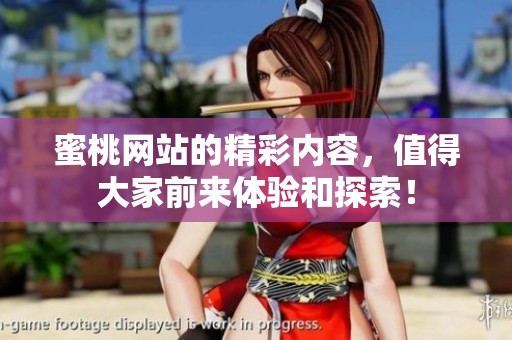 蜜桃网站的精彩内容，值得大家前来体验和探索！