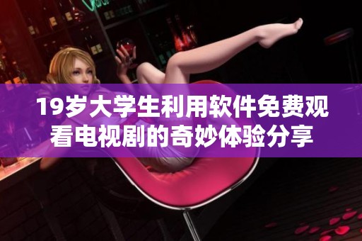 19岁大学生利用软件免费观看电视剧的奇妙体验分享