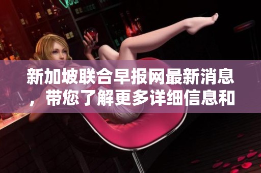 新加坡联合早报网最新消息，带您了解更多详细信息和报道内容。