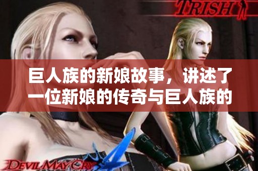 巨人族的新娘故事，讲述了一位新娘的传奇与巨人族的奇妙关系