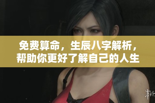 免费算命，生辰八字解析，帮助你更好了解自己的人生运势