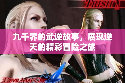九千界的武逆故事，展现逆天的精彩冒险之旅