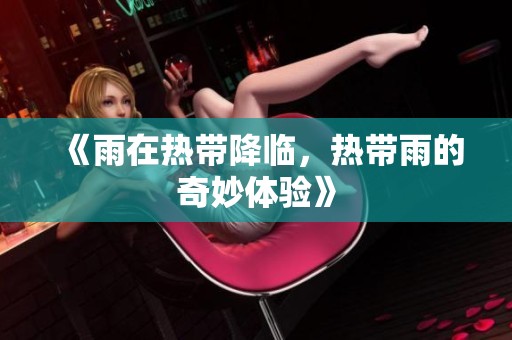 《雨在热带降临，热带雨的奇妙体验》