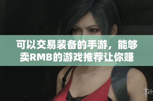 可以交易装备的手游，能够卖RMB的游戏推荐让你赚取收益
