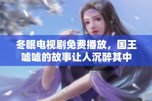 冬眠电视剧免费播放，国王嘘嘘的故事让人沉醉其中