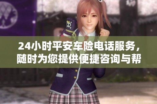 24小时平安车险电话服务，随时为您提供便捷咨询与帮助