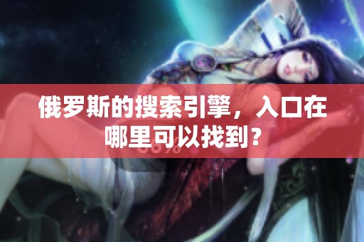俄罗斯的搜索引擎，入口在哪里可以找到？
