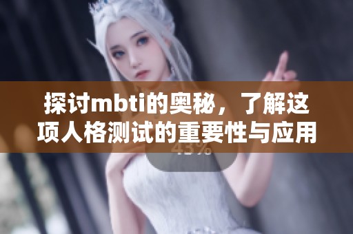 探讨mbti的奥秘，了解这项人格测试的重要性与应用范围