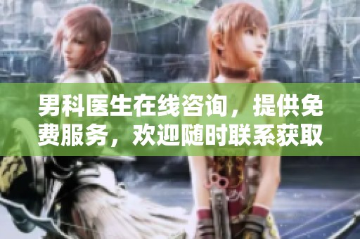 男科医生在线咨询，提供免费服务，欢迎随时联系获取帮助