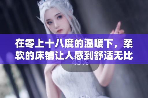 在零上十八度的温暖下，柔软的床铺让人感到舒适无比