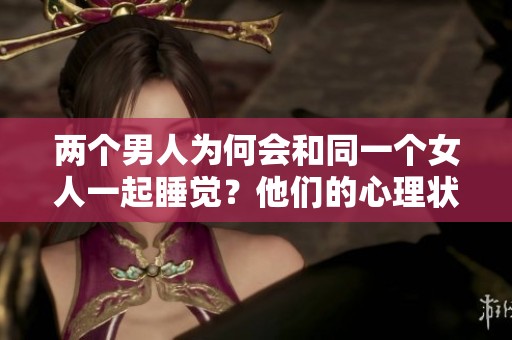 两个男人为何会和同一个女人一起睡觉？他们的心理状态到底是什么呢？
