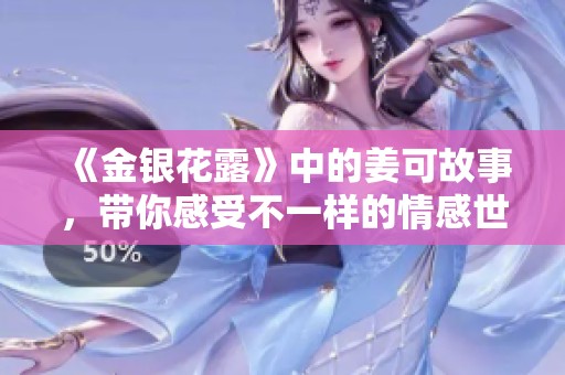《金银花露》中的姜可故事，带你感受不一样的情感世界！