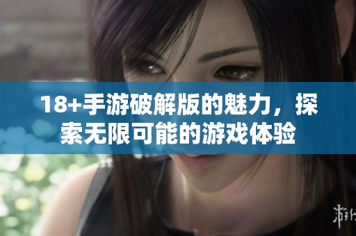 18+手游破解版的魅力，探索无限可能的游戏体验
