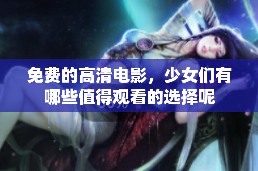 免费的高清电影，少女们有哪些值得观看的选择呢
