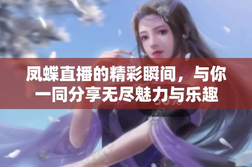 凤蝶直播的精彩瞬间，与你一同分享无尽魅力与乐趣
