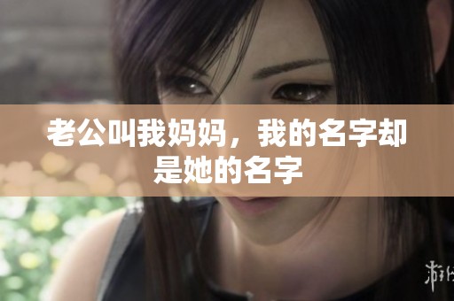 老公叫我妈妈，我的名字却是她的名字