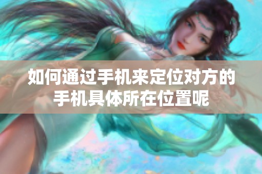 如何通过手机来定位对方的手机具体所在位置呢