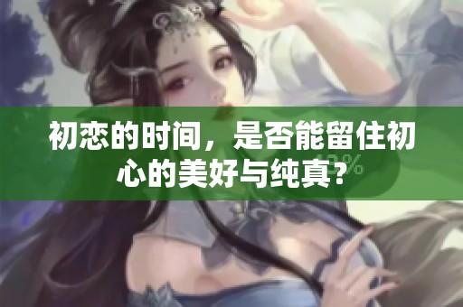 初恋的时间，是否能留住初心的美好与纯真？