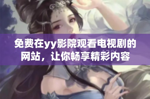 免费在yy影院观看电视剧的网站，让你畅享精彩内容