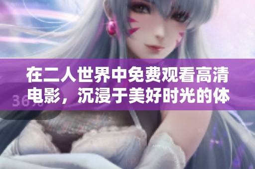 在二人世界中免费观看高清电影，沉浸于美好时光的体验中