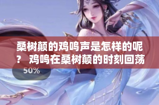 桑树颠的鸡鸣声是怎样的呢？ 鸡鸣在桑树颠的时刻回荡。
