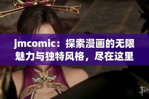 jmcomic：探索漫画的无限魅力与独特风格，尽在这里等你发现