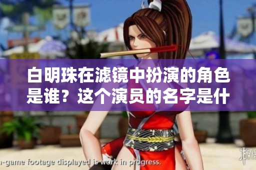 白明珠在滤镜中扮演的角色是谁？这个演员的名字是什么？