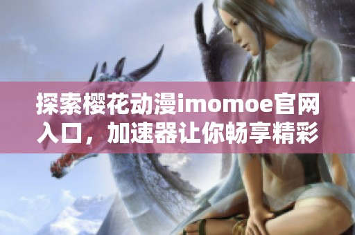 探索樱花动漫imomoe官网入口，加速器让你畅享精彩内容体验