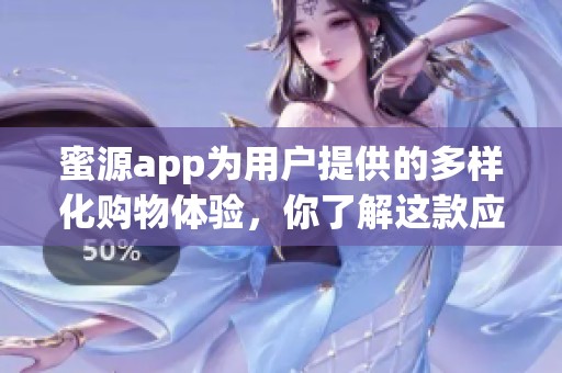 蜜源app为用户提供的多样化购物体验，你了解这款应用的优势吗