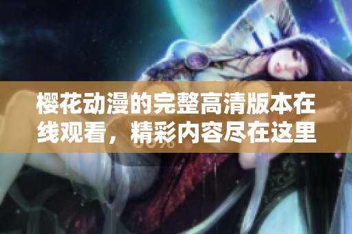 樱花动漫的完整高清版本在线观看，精彩内容尽在这里！