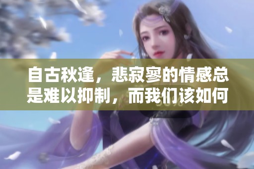 自古秋逢，悲寂寥的情感总是难以抑制，而我们该如何面对呢